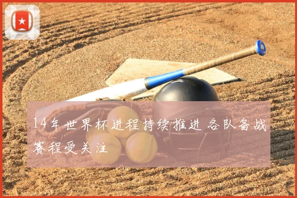 14年世界杯进程持续推进 各队备战赛程受关注
