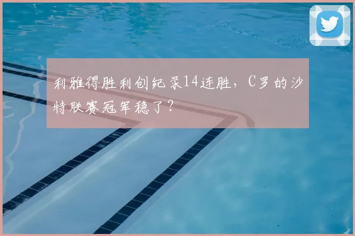 利雅得胜利创纪录14连胜，C罗的沙特联赛冠军稳了？
