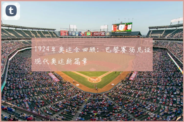 1924年奥运会回顾:巴黎赛场见证现代奥运新篇章