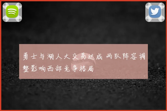 勇士与湖人大交易达成 两队阵容调整影响西部竞争格局