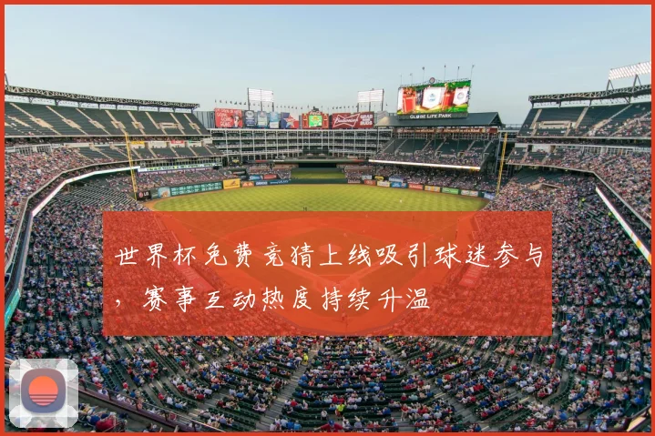 世界杯免费竞猜上线吸引球迷参与,赛事互动热度持续升温