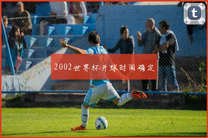 2002世界杯开球时间确定
