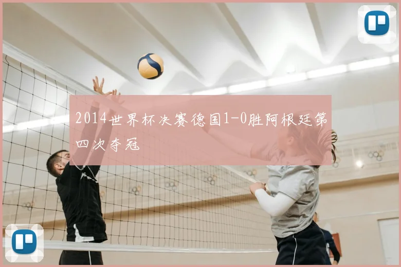 2014世界杯决赛德国1-0胜阿根廷第四次夺冠
