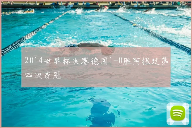 2014世界杯决赛德国1-0胜阿根廷第四次夺冠