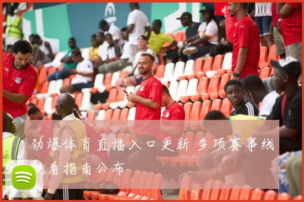 劲爆体育直播入口更新 多项赛事线观看指南公布