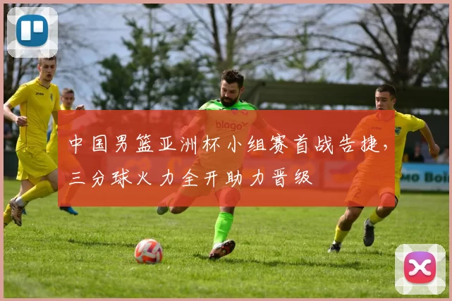 中国男篮亚洲杯小组赛首战告捷，三分球火力全开助力晋级