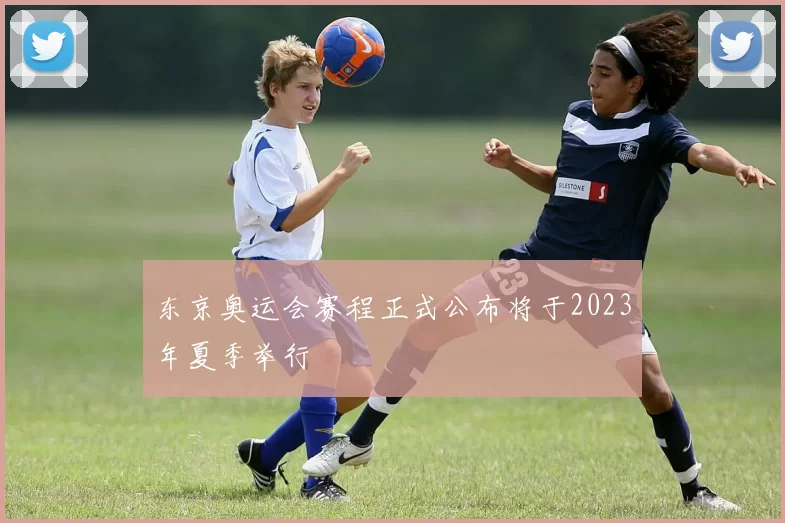 东京奥运会赛程正式公布将于2023年夏季举行