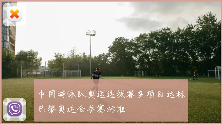 中国游泳队奥运选拔赛多项目达标巴黎奥运会参赛标准