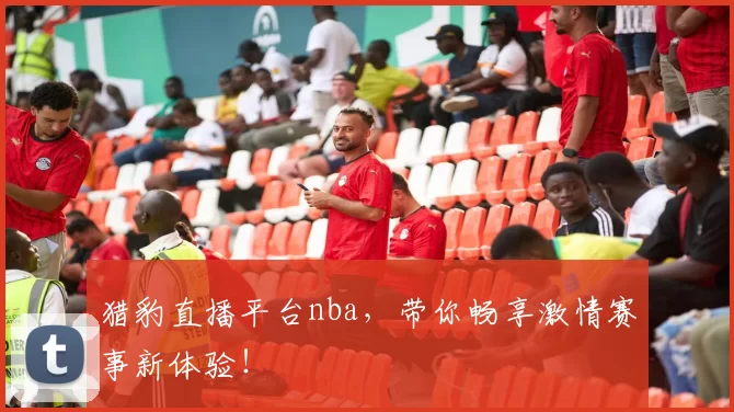 猎豹直播平台nba,带你畅享激情赛事新体验!