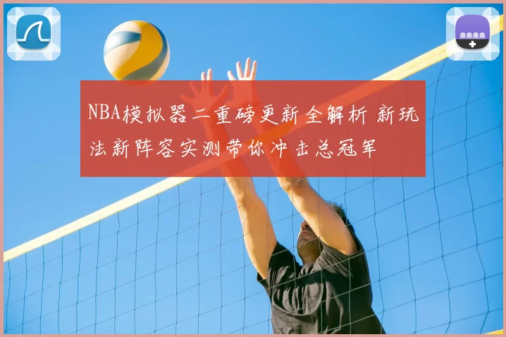NBA模拟器二重磅更新全解析 新玩法新阵容实测带你冲击总冠军