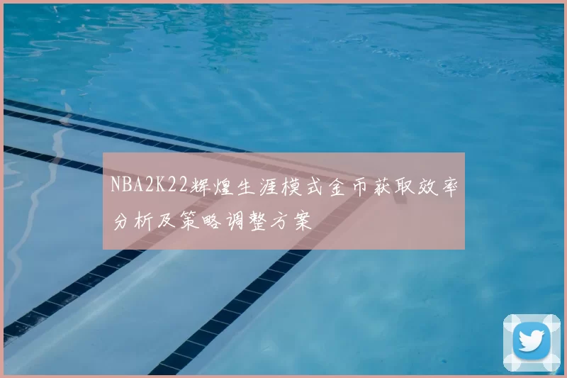 NBA2K22辉煌生涯模式金币获取效率分析及策略调整方案