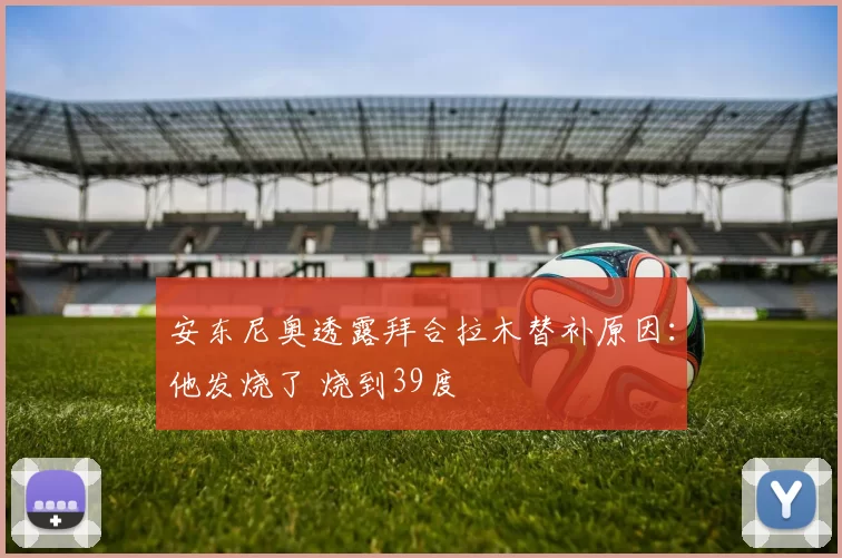 安东尼奥透露拜合拉木替补原因：他发烧了 烧到39度