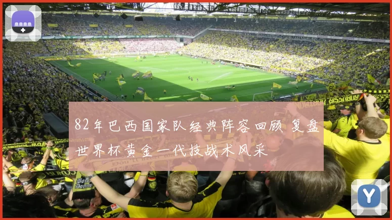 82年巴西国家队经典阵容回顾 复盘世界杯黄金一代技战术风采
