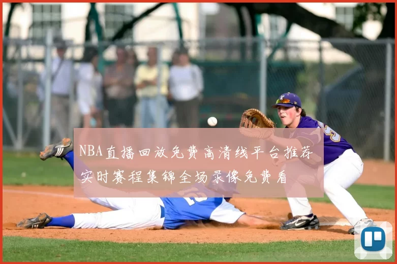 NBA直播回放免费高清线平台推荐 实时赛程集锦全场录像免费看