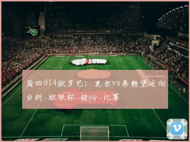 周四014欧罗巴:里尔vs弗赖堡方向分析_欧联杯_核心_比赛