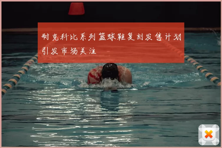 耐克科比系列篮球鞋复刻发售计划引发市场关注