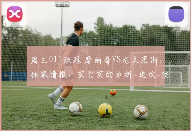 周三011欧冠 摩纳哥VS尤文图斯，独家情报，实打实的分析_进攻_防守_比赛