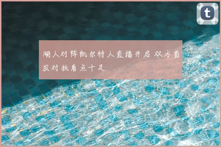 湖人对阵凯尔特人直播开启 双方首发对抗看点十足