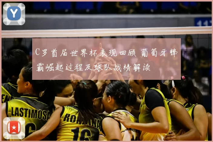 C罗首届世界杯表现回顾 葡萄牙锋霸崛起过程及球队战绩解读