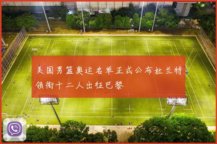 美国男篮奥运名单正式公布杜兰特领衔十二人出征巴黎