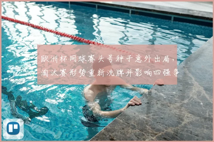 欧洲杯网球赛头号种子意外出局，淘汰赛形势重新洗牌并影响四强争夺