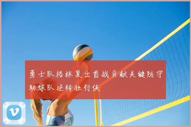 勇士队格林复出首战贡献关键防守助球队逆转独行侠
