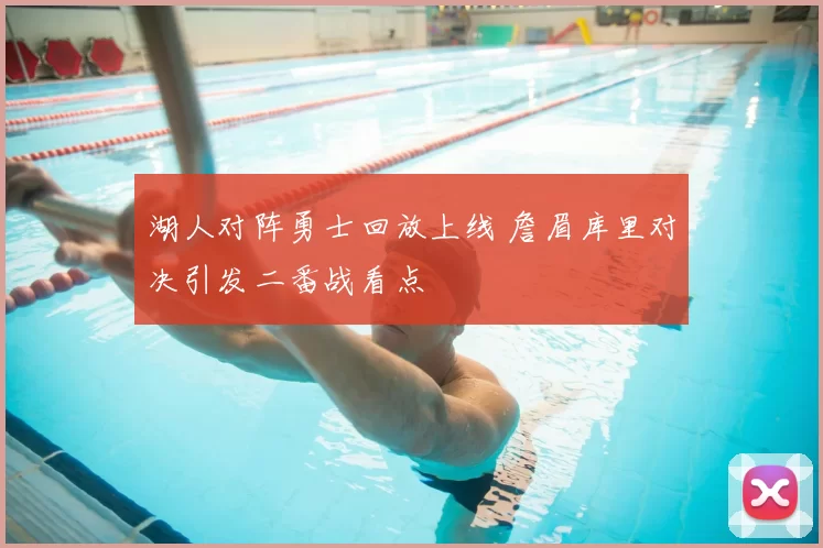 湖人对阵勇士回放上线 詹眉库里对决引发二番战看点