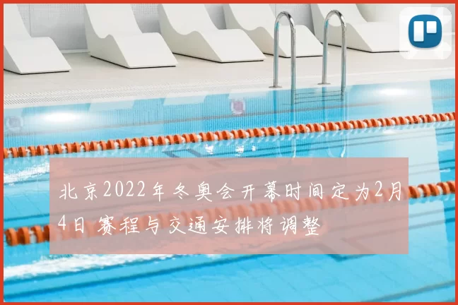 北京2022年冬奥会开幕时间定为2月4日 赛程与交通安排将调整