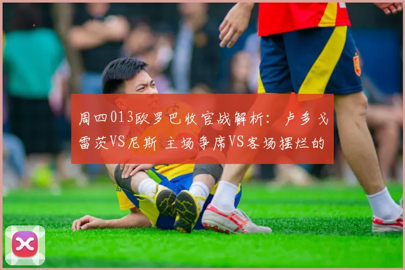 周四013欧罗巴收官战解析：卢多戈雷茨VS尼斯 主场争席VS客场摆烂的悬殊博弈_进攻_阵容_欧洲足联欧洲联赛