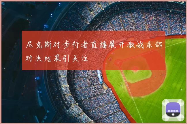 尼克斯对步行者直播展开激战东部对决结果引关注