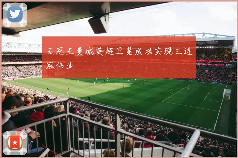 五冠王曼城英超卫冕成功实现三连冠伟业