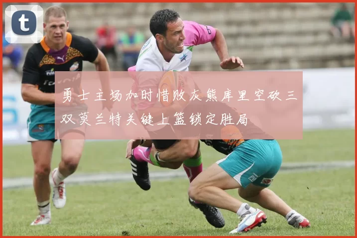 勇士主场加时惜败灰熊库里空砍三双莫兰特关键上篮锁定胜局