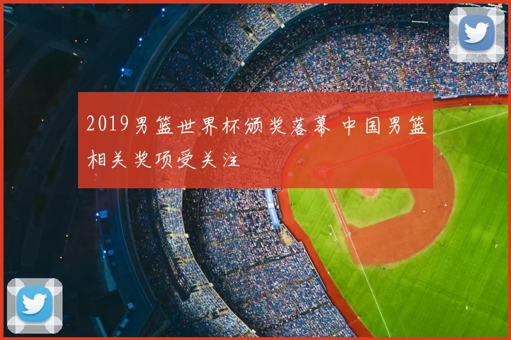 2019男篮世界杯颁奖落幕 中国男篮相关奖项受关注
