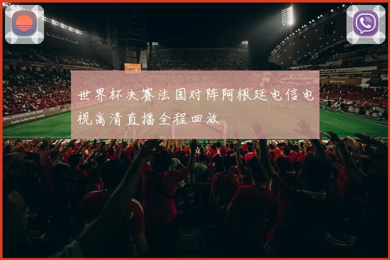 世界杯决赛法国对阵阿根廷电信电视高清直播全程回放