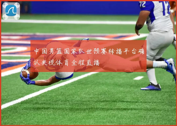 中国男篮国家队世预赛转播平台确认央视体育全程直播