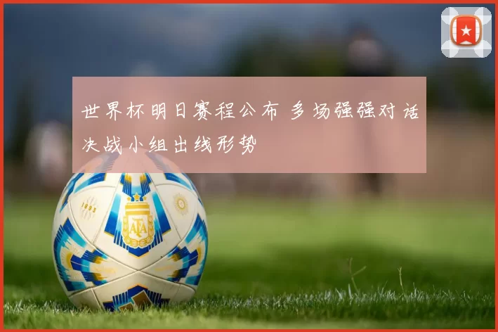 世界杯明日赛程公布 多场强强对话决战小组出线形势