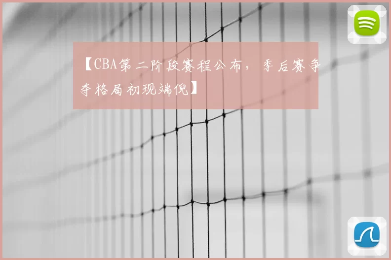 【CBA第二阶段赛程公布，季后赛争夺格局初现端倪】