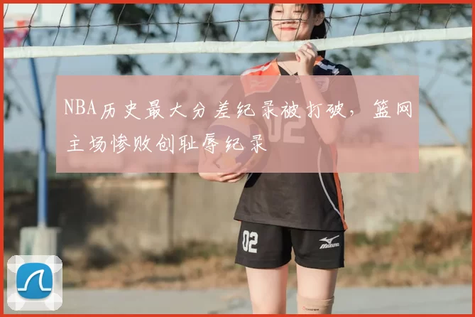 NBA历史最大分差纪录被打破,篮网主场惨败创耻辱纪录