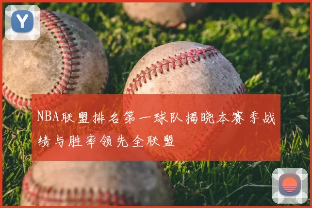NBA联盟排名第一球队揭晓本赛季战绩与胜率领先全联盟