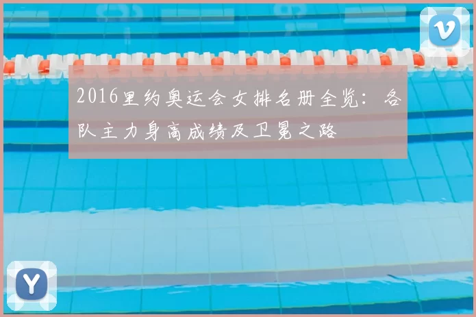 2016里约奥运会女排名册全览:各队主力身高成绩及卫冕之路