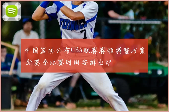 中国篮协公布CBA联赛赛程调整方案 新赛季比赛时间安排出炉
